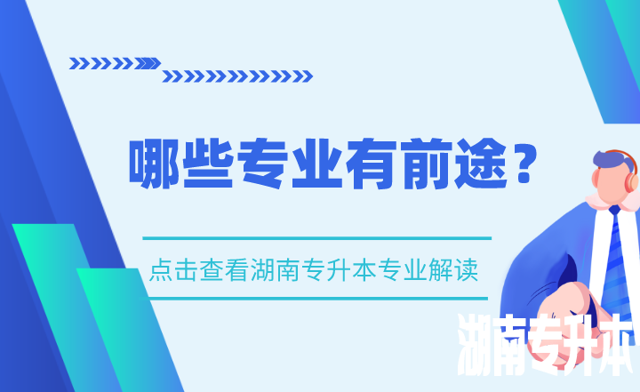 湖南专升本专业解读，哪些专业有前途？