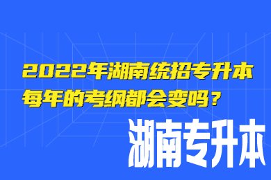2022年湖南统招专升本每年的考纲都会变吗?
