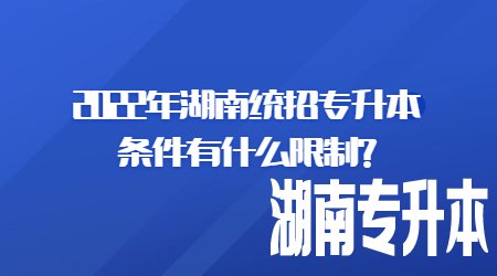2022年湖南统招专升本条件有什么限制