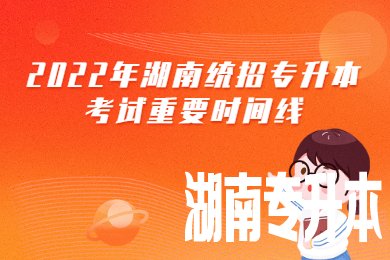 2022年湖南统招专升本考试重要时间线
