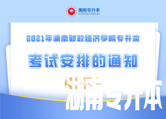 2021年湖南财政经济学院专升本考试安排的通知