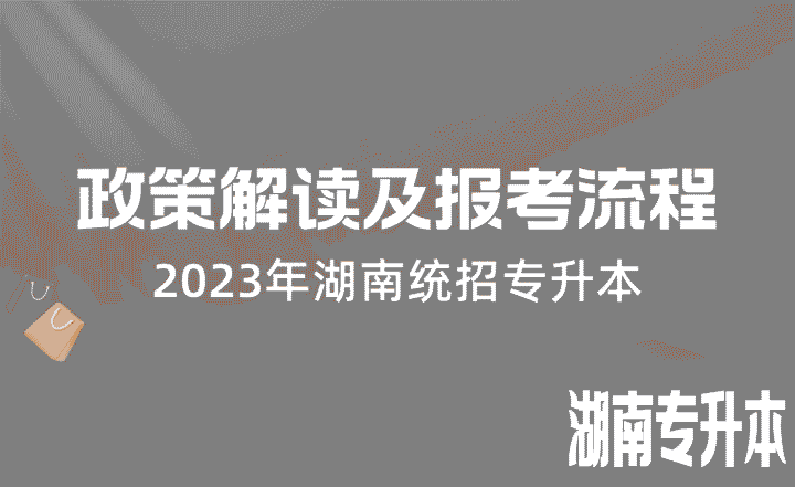 湖南专升本 湖南统招专升本 湖南统招专升本政策解读及报考流程