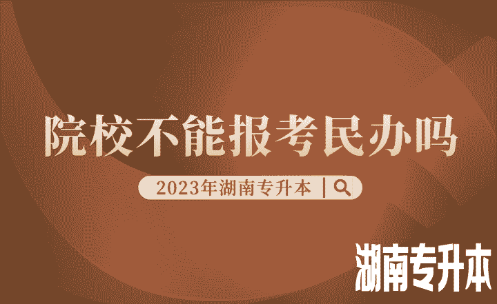 湖南专升本院校不能报考民办吗？