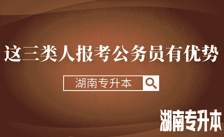 湖南专升本这三类人报考公务员有优势