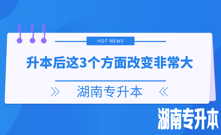 湖南专升本后这3个方面改变非常大，你get了吗？