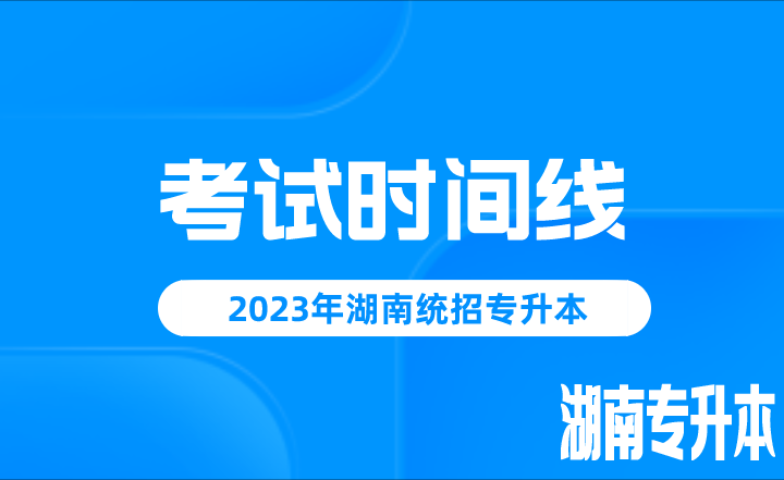 2023年湖南统招专升本考试时间线