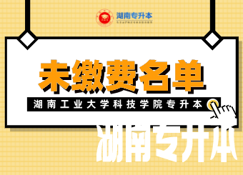 湖南工业大学科技学院专升本未缴费放弃考试资格学生名单