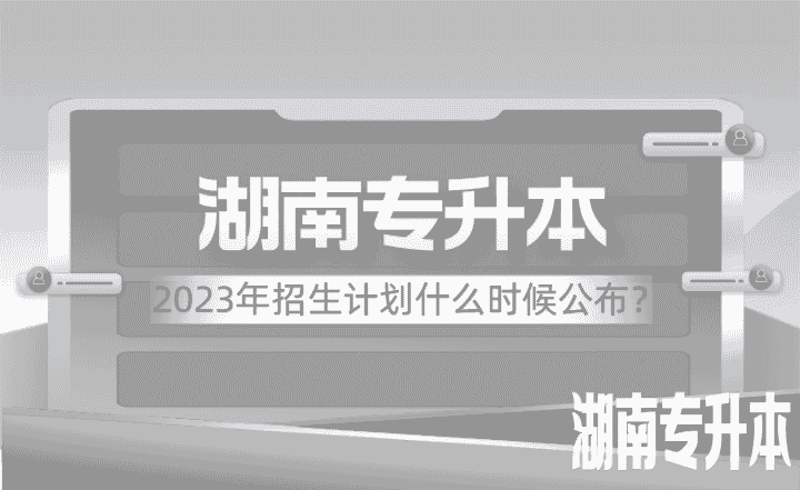 2023年湖南专升本招生计划什么时候公布？