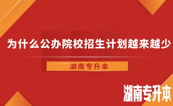 为什么湖南省专升本公办院校招生计划越来越少了？