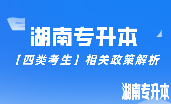 湖南专升本【四类考生】相关政策解析