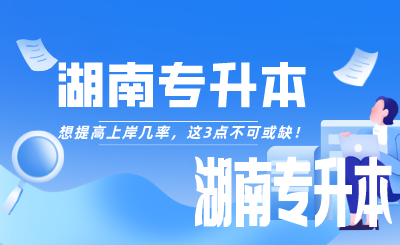 想提高湖南专升本上岸几率，这3点不可或缺！