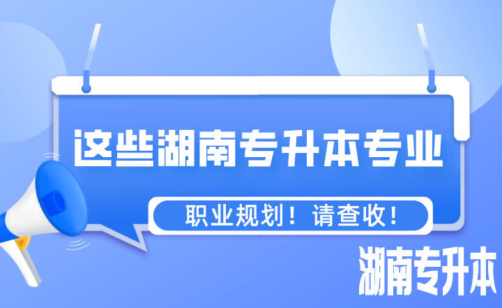 这些专业湖南专升本之后的职业规划！请查收！