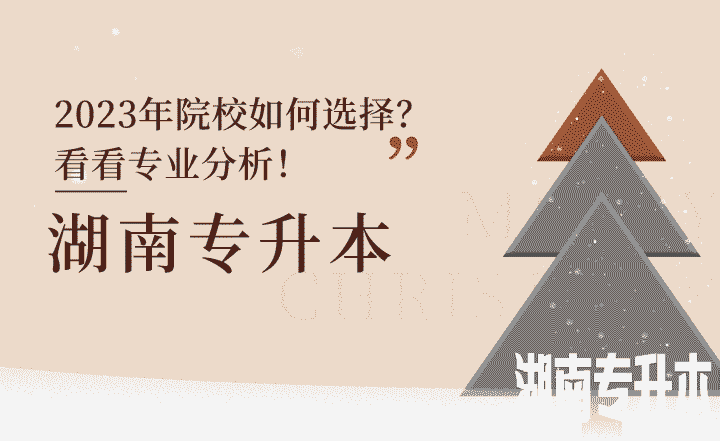 2023年湖南专升本院校如何选择？看看专业分析！