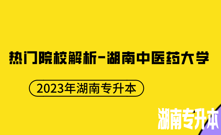【院校推荐】2023年湖南专升本热门院校解析-湖南中医药大学
