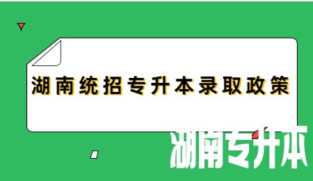 湖南统招专升本录取政策