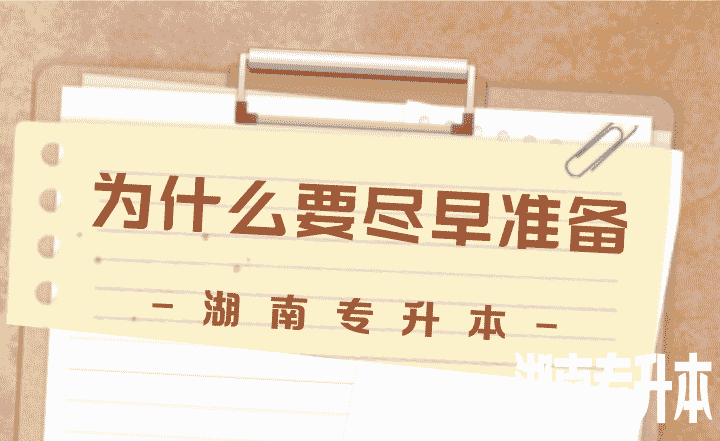 湖南专升本为什么要尽早准备,这5点很实际!
