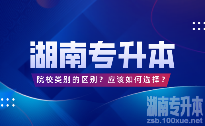 湖南专升本院校类别的区别？应该如何选择？