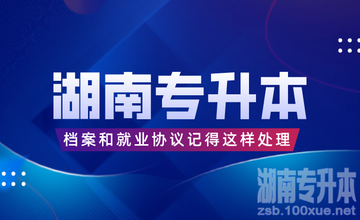 湖南专升本考完后，档案和就业协议记得这样处理！