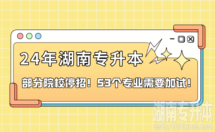 2024年湖南专升本部分院校停招！53个专业需要加试！