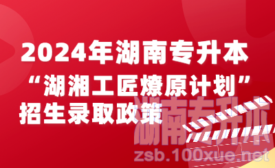 2024年湖南专升本“湖湘工匠燎原计划”招生录取实施办法