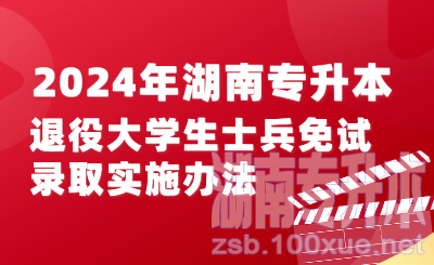 2024年湖南专升本退役大学生士兵免试录取实施办法